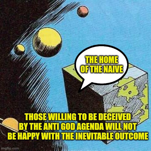 Bizarro World | THE HOME OF THE NAIVE THOSE WILLING TO BE DECEIVED BY THE ANTI GOD AGENDA WILL NOT BE HAPPY WITH THE INEVITABLE OUTCOME | image tagged in bizarro world | made w/ Imgflip meme maker