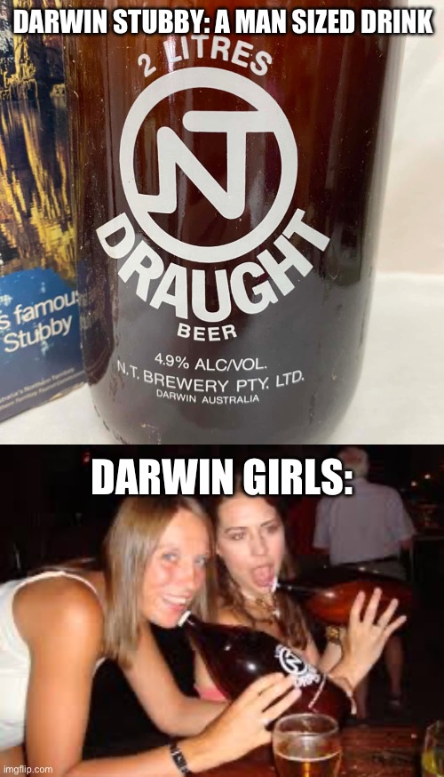 Darwin Stubby | DARWIN STUBBY: A MAN SIZED DRINK; DARWIN GIRLS: | image tagged in beer,darwin | made w/ Imgflip meme maker