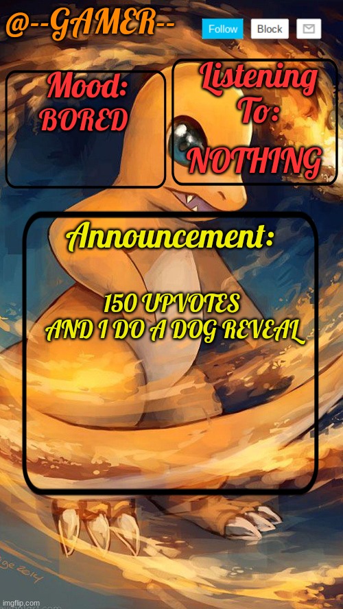 --gamer temp by henry | BORED; NOTHING; 150 UPVOTES AND I DO A DOG REVEAL | image tagged in --gamer temp by henry | made w/ Imgflip meme maker