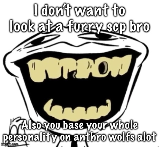 @SCP-1471 | I don’t want to look at a furry scp bro; Also you base your whole personality on anthro wolfs alot | image tagged in hehe | made w/ Imgflip meme maker