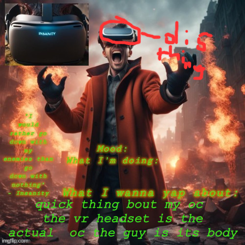 Insanity announcement temp | quick thing bout my oc 
the vr headset is the actual  oc the guy is its body | image tagged in insanity announcement temp | made w/ Imgflip meme maker