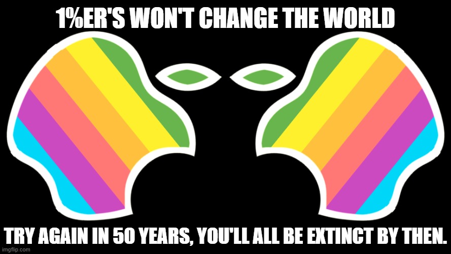 1%ER'S WON'T CHANGE THE WORLD; TRY AGAIN IN 50 YEARS, YOU'LL ALL BE EXTINCT BY THEN. | made w/ Imgflip meme maker