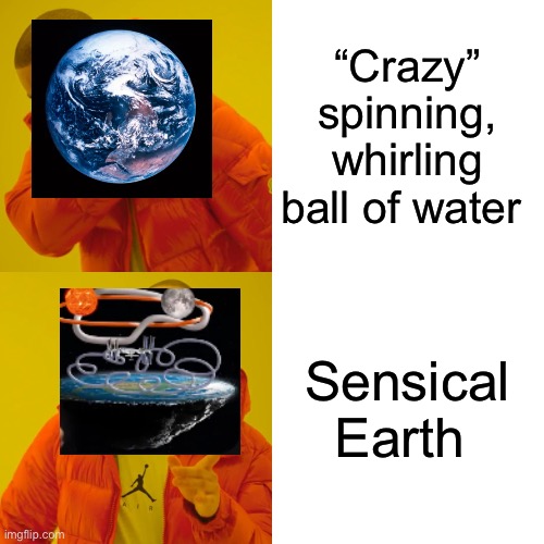 Drake Hotline Bling Meme | “Crazy” spinning, whirling ball of water Sensical Earth | image tagged in memes,drake hotline bling | made w/ Imgflip meme maker