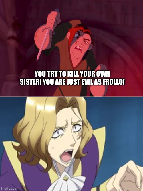 Quasimodo Confronting Julio | YOU TRY TO KILL YOUR OWN SISTER! YOU ARE JUST EVIL AS FROLLO! | image tagged in meme | made w/ Imgflip meme maker