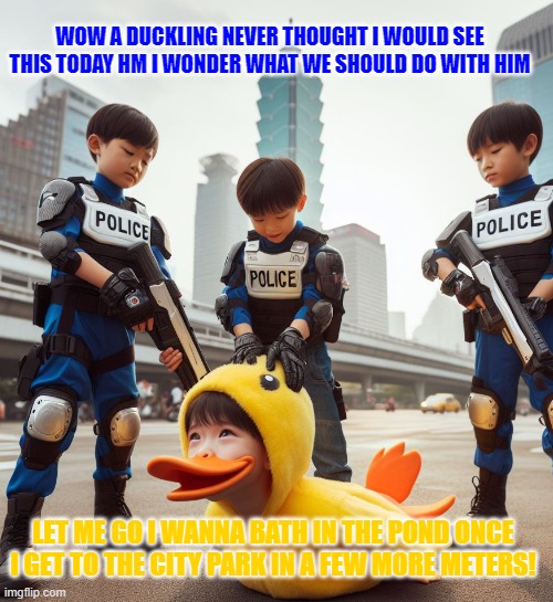 Whenever A Fake Duckling Is Caught In The Big City | WOW A DUCKLING NEVER THOUGHT I WOULD SEE THIS TODAY HM I WONDER WHAT WE SHOULD DO WITH HIM; LET ME GO I WANNA BATH IN THE POND ONCE I GET TO THE CITY PARK IN A FEW MORE METERS! | image tagged in silly,meme | made w/ Imgflip meme maker