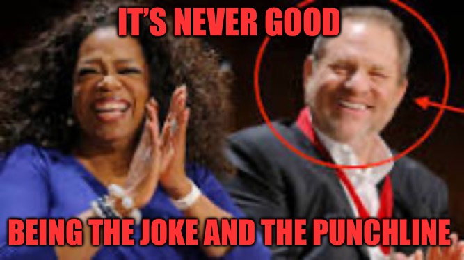 To Be Or Not To Be | IT’S NEVER GOOD; BEING THE JOKE AND THE PUNCHLINE | image tagged in oprah,harvey weinstein,sexual assault,rape,political meme,political memes | made w/ Imgflip meme maker