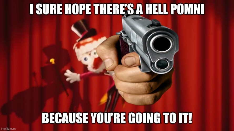 Caine | I SURE HOPE THERE’S A HELL POMNI BECAUSE YOU’RE GOING TO IT! | image tagged in caine | made w/ Imgflip meme maker