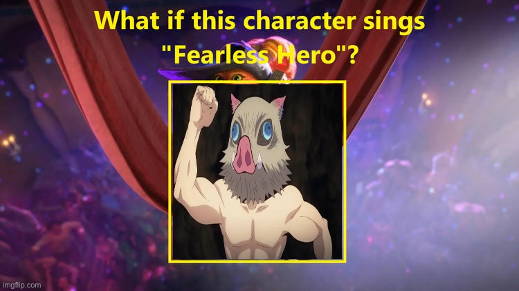 What If Inosuke Sings Fearless Hero | image tagged in meme | made w/ Imgflip meme maker