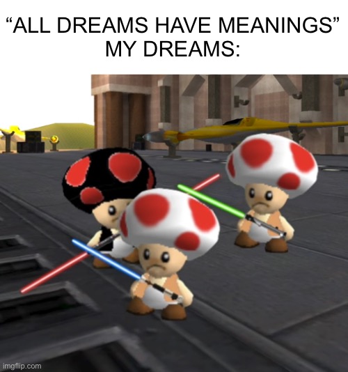 Duel of toads | “ALL DREAMS HAVE MEANINGS”
MY DREAMS: | image tagged in duel of the toads | made w/ Imgflip meme maker