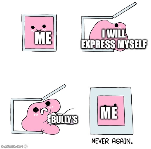 Pink Blob In the Box | ME; I WILL EXPRESS MYSELF; ME; BULLY’S | image tagged in pink blob in the box | made w/ Imgflip meme maker