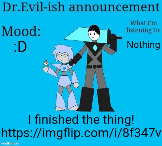 It's my first time doing anything like this so I hope you like it | :D; Nothing; I finished the thing!
https://imgflip.com/i/8f347v | image tagged in dr evil-ish new announcement template | made w/ Imgflip meme maker
