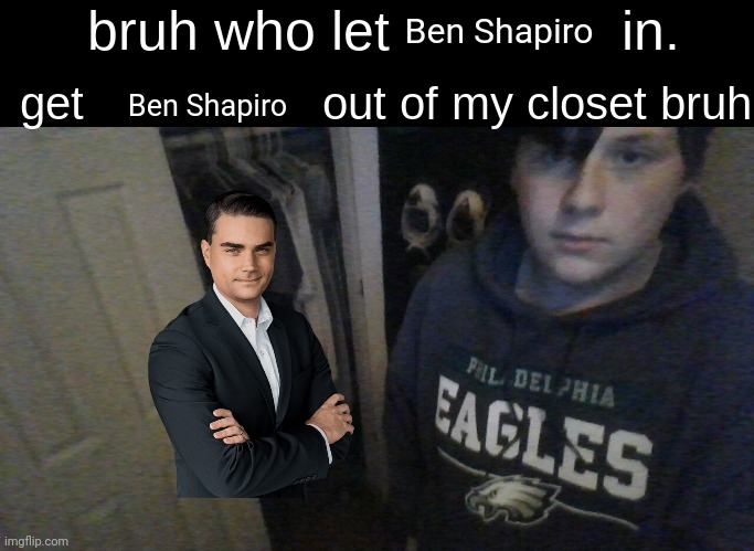 bruh who let X in. get X out of my closet bruh | Ben Shapiro; Ben Shapiro | image tagged in bruh who let x in get x out of my closet bruh,ben shapiro | made w/ Imgflip meme maker