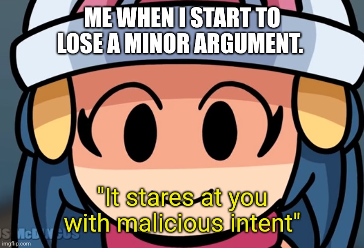 ME WHEN I START TO LOSE A MINOR ARGUMENT. "It stares at you with malicious intent" | made w/ Imgflip meme maker