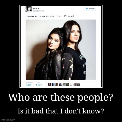 The world is passing me by. | Who are these people? | Is it bad that I don't know? | image tagged in funny,demotivationals,name a more iconic duo i'll wait,celebrities | made w/ Imgflip demotivational maker