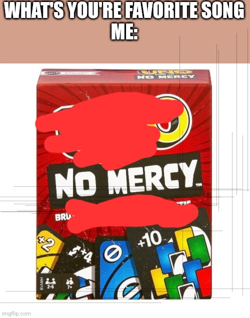 Uno No Mercy | WHAT'S YOU'RE FAVORITE SONG
ME: | image tagged in uno no mercy | made w/ Imgflip meme maker