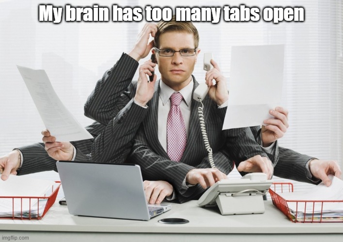 multitasking | My brain has too many tabs open | image tagged in multitasking | made w/ Imgflip meme maker