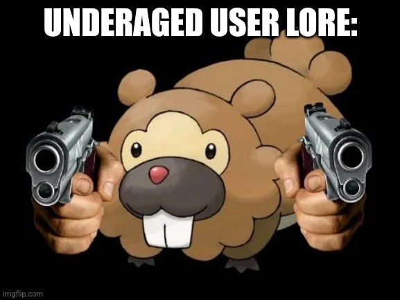 I found this and I don't know who made it | UNDERAGED USER LORE: | image tagged in bidoof with gun | made w/ Imgflip meme maker