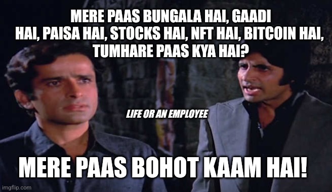 DEEWAR - LIFE OF AN EMPLOYEE | MERE PAAS BUNGALA HAI, GAADI HAI, PAISA HAI, STOCKS HAI, NFT HAI, BITCOIN HAI, 
TUMHARE PAAS KYA HAI? LIFE OR AN EMPLOYEE; MERE PAAS BOHOT KAAM HAI! | image tagged in deewar | made w/ Imgflip meme maker