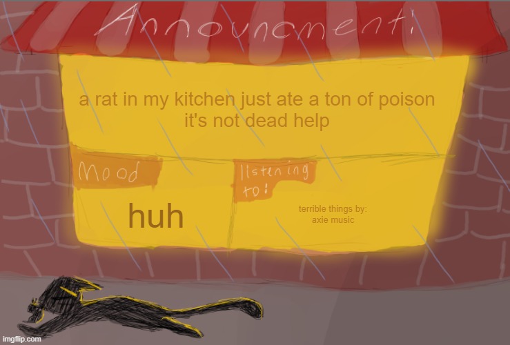 it's taking noodle packs almost every night | a rat in my kitchen just ate a ton of poison
it's not dead help; huh; terrible things by:
axie music | image tagged in lonelynuggets announcment temp | made w/ Imgflip meme maker