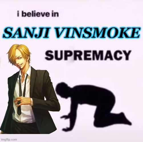 I Believe In Sanji Vinsmoke Supremacy | SANJI VINSMOKE | image tagged in i believe in supremacy | made w/ Imgflip meme maker