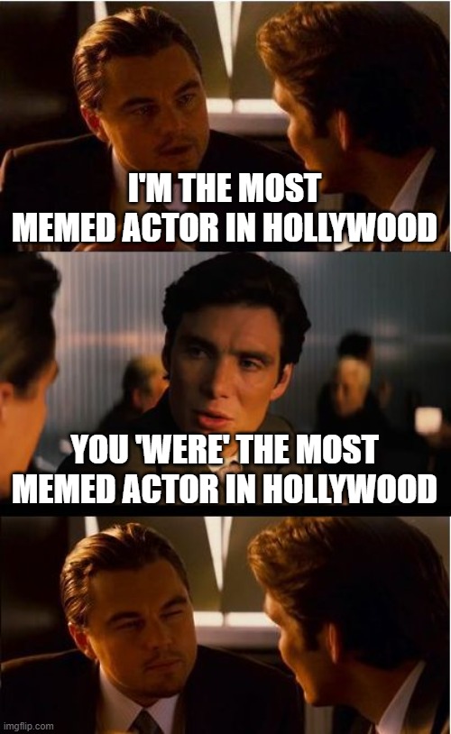 Inception Meme | I'M THE MOST MEMED ACTOR IN HOLLYWOOD; YOU 'WERE' THE MOST MEMED ACTOR IN HOLLYWOOD | image tagged in memes,inception | made w/ Imgflip meme maker