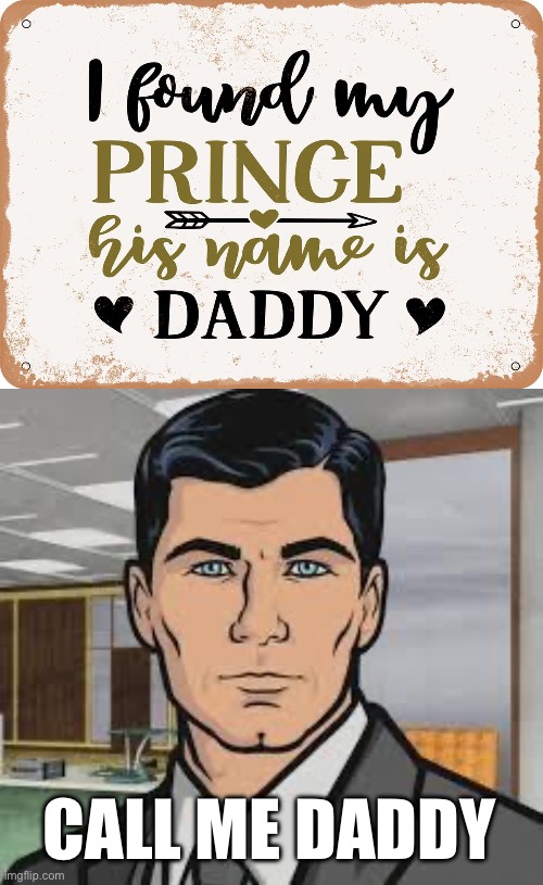 Daddy | CALL ME DADDY | image tagged in do you want ants archer,daddy,dominant,prince | made w/ Imgflip meme maker