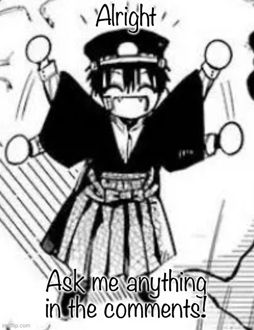 A n y t h i n g | Alright; Ask me anything in the comments! | image tagged in tsukasa | made w/ Imgflip meme maker