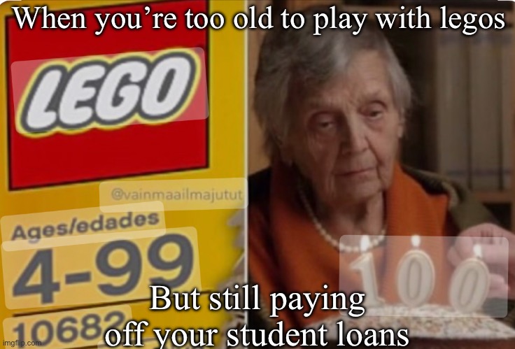 Too old for legos | When you’re too old to play with legos; But still paying off your student loans | image tagged in legos,lego,100,too old,student loans | made w/ Imgflip meme maker