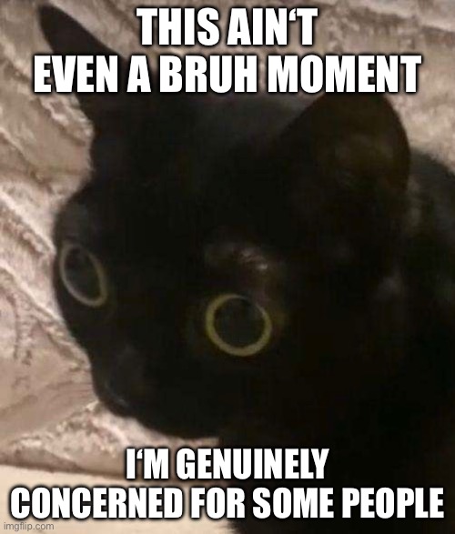 Some people just lack basic common sense, which is concerning. | THIS AIN‘T EVEN A BRUH MOMENT; I‘M GENUINELY CONCERNED FOR SOME PEOPLE | image tagged in jinx,concerned,not even a bruh moment | made w/ Imgflip meme maker