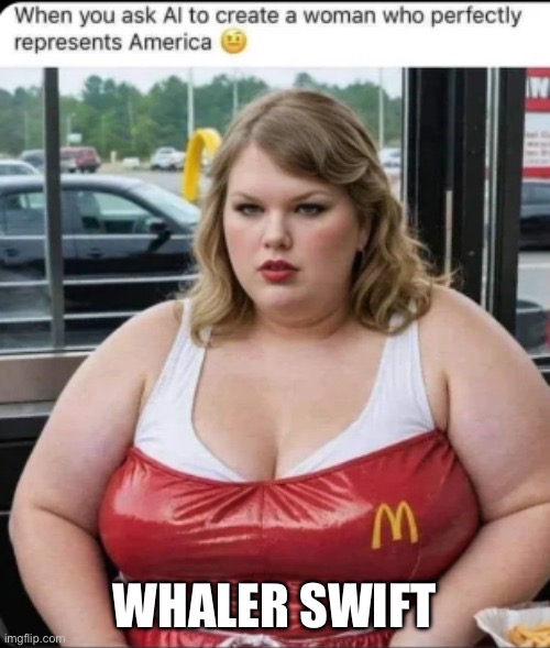 Taylor Swift as an average American | WHALER SWIFT | image tagged in american,taylor swift,obese,whale | made w/ Imgflip meme maker