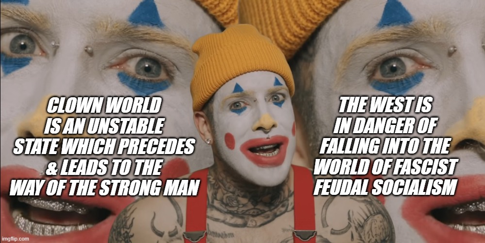 The Falling Away towards Socialism | THE WEST IS IN DANGER OF FALLING INTO THE WORLD OF FASCIST FEUDAL SOCIALISM; CLOWN WORLD IS AN UNSTABLE STATE WHICH PRECEDES & LEADS TO THE WAY OF THE STRONG MAN | image tagged in clown world | made w/ Imgflip meme maker