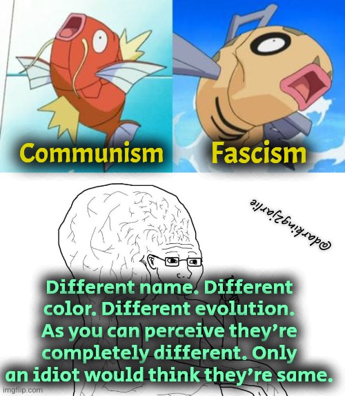 I was wrong folx. They're completely different. | Fascism; Communism; @darking2jarlie; Different name. Different color. Different evolution. As you can perceive they're completely different. Only an idiot would think they're same. | image tagged in fascism,communism,marxism,socialism,pokemon,liberal logic | made w/ Imgflip meme maker