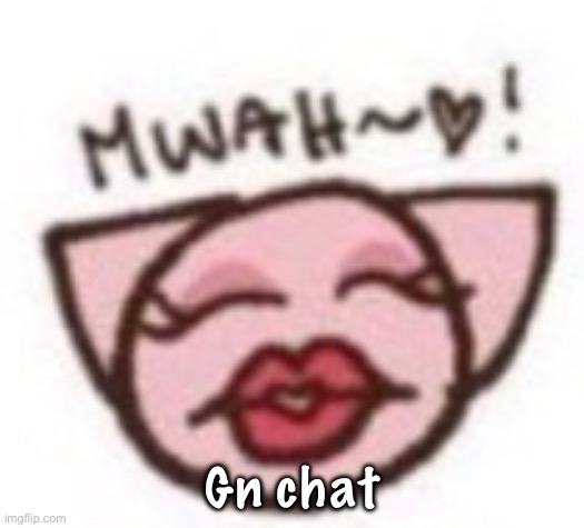 mwah | Gn chat | image tagged in mwah | made w/ Imgflip meme maker