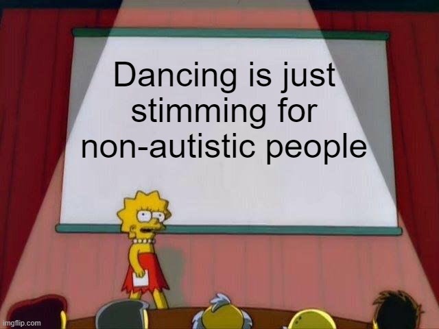 Lisa Simpson's Presentation | Dancing is just stimming for non-autistic people | image tagged in lisa simpson's presentation,aspergers,autism | made w/ Imgflip meme maker