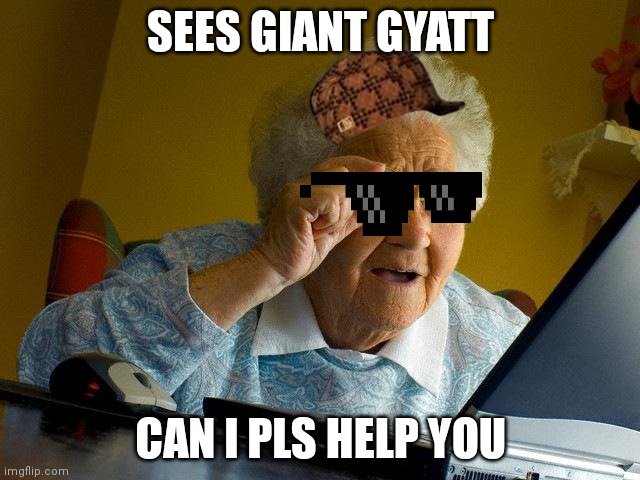 Grandma Finds The Internet Meme | SEES GIANT GYATT; CAN I PLS HELP YOU | image tagged in memes,grandma finds the internet | made w/ Imgflip meme maker