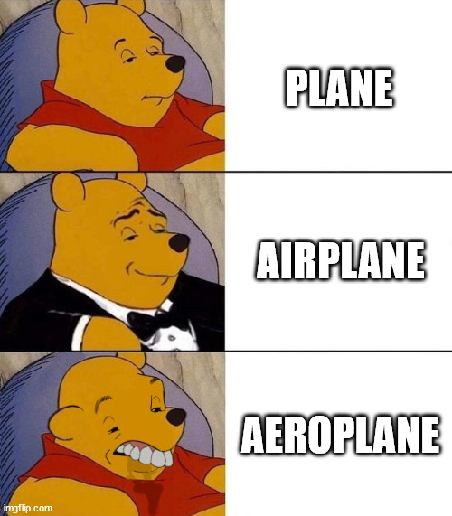 who actually writes it like that? | PLANE; AIRPLANE; AEROPLANE | image tagged in best better blurst | made w/ Imgflip meme maker