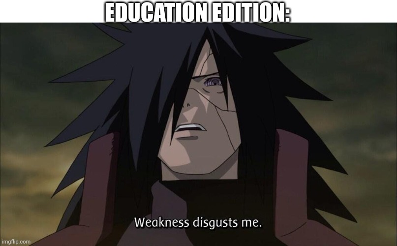 Weakness disgusts me | EDUCATION EDITION: | image tagged in weakness disgusts me | made w/ Imgflip meme maker