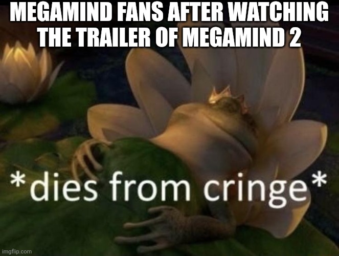 Wow. I'm vewy vewy disappointed | MEGAMIND FANS AFTER WATCHING THE TRAILER OF MEGAMIND 2 | image tagged in dies from cringe,dreamworks,shrek,cringe,sequel,megamind no bitches | made w/ Imgflip meme maker