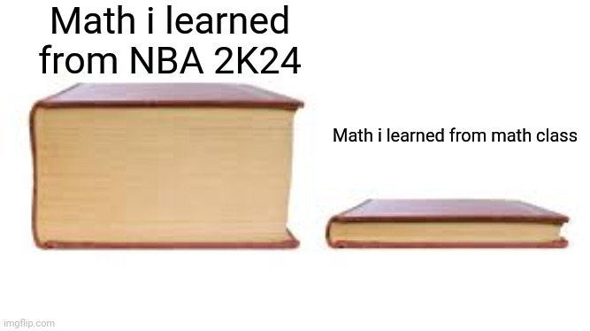 Big book small book | Math i learned from NBA 2K24; Math i learned from math class | image tagged in big book small book,memes,school,video game,math,nba | made w/ Imgflip meme maker
