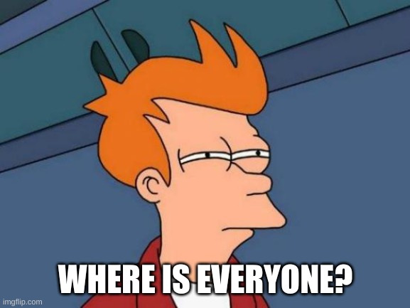 Futurama Fry Meme | WHERE IS EVERYONE? | image tagged in memes,futurama fry | made w/ Imgflip meme maker