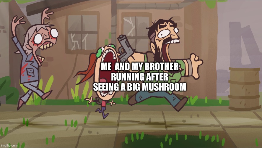 Runner chases Joel and Ellie | ME  AND MY BROTHER RUNNING AFTER SEEING A BIG MUSHROOM | image tagged in runner chases joel and ellie | made w/ Imgflip meme maker