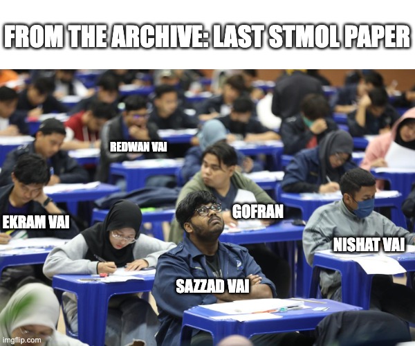 exam | FROM THE ARCHIVE: LAST STMOL PAPER; REDWAN VAI; GOFRAN; EKRAM VAI; NISHAT VAI; SAZZAD VAI | image tagged in exams | made w/ Imgflip meme maker