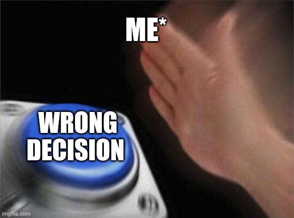 Blank Nut Button | ME*; WRONG DECISION | image tagged in memes,blank nut button | made w/ Imgflip meme maker