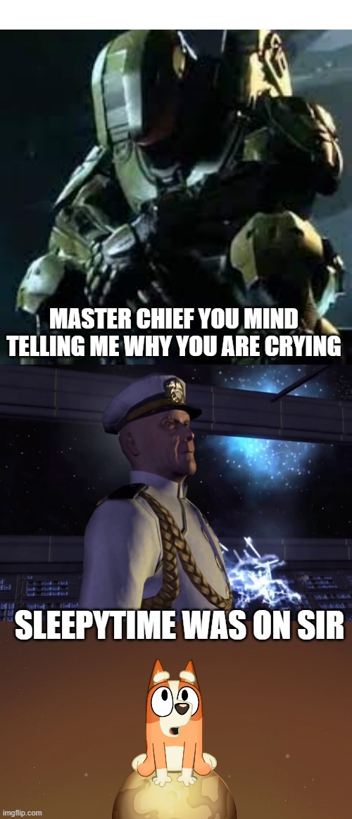 bluey halo meam | MASTER CHIEF YOU MIND TELLING ME WHY YOU ARE CRYING; SLEEPYTIME WAS ON SIR | image tagged in master chief sad | made w/ Imgflip meme maker