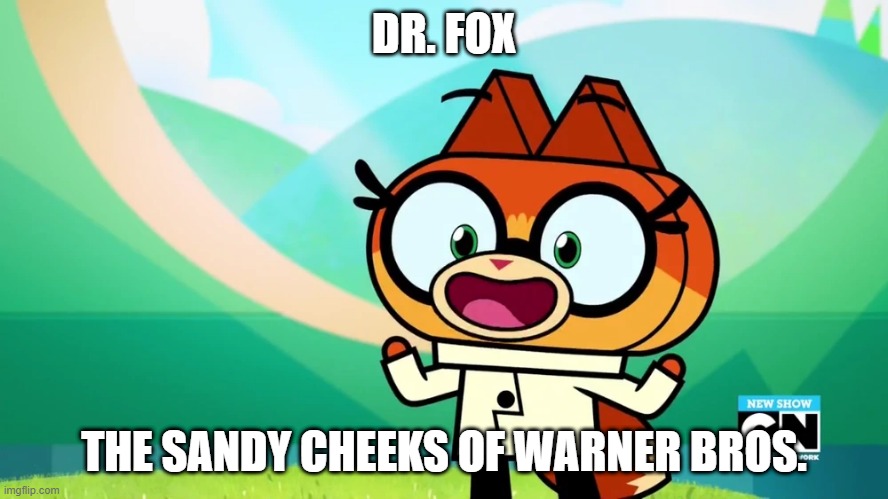 Dr. Fox, The Sandy Cheeks of Warner Bros. | DR. FOX; THE SANDY CHEEKS OF WARNER BROS. | image tagged in unikitty,spongebob,spongebobsquarepants,sandycheeks,sandy | made w/ Imgflip meme maker
