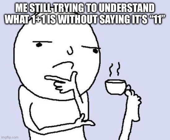 thinking meme | ME STILL TRYING TO UNDERSTAND WHAT 1+1 IS WITHOUT SAYING IT’S “11” | image tagged in thinking meme | made w/ Imgflip meme maker