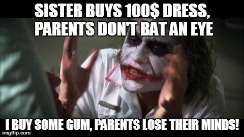 Stop Parents. Just. Please. | SISTER BUYS 100$ DRESS, PARENTS DON'T BAT AN EYE I BUY SOME GUM, PARENTS LOSE THEIR MINDS! | image tagged in memes,and everybody loses their minds | made w/ Imgflip meme maker