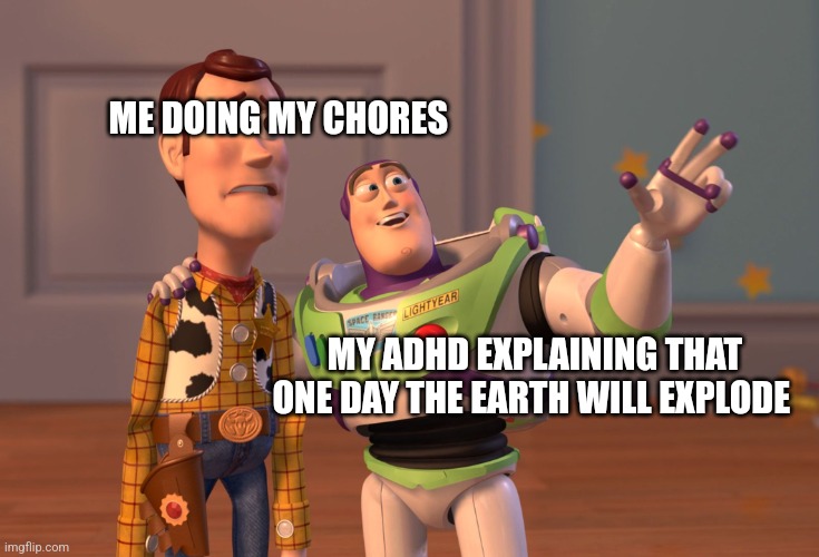 My ADHD be like (again) | ME DOING MY CHORES; MY ADHD EXPLAINING THAT ONE DAY THE EARTH WILL EXPLODE | image tagged in memes,x x everywhere,adhd | made w/ Imgflip meme maker