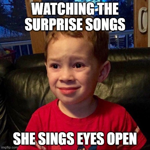 Surprise songs | WATCHING THE SURPRISE SONGS; SHE SINGS EYES OPEN | image tagged in gavin,eyes open,taylor swift | made w/ Imgflip meme maker
