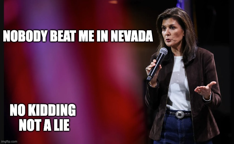 Nobody Won | NOBODY BEAT ME IN NEVADA; NO KIDDING  NOT A LIE | image tagged in nikki haley | made w/ Imgflip meme maker